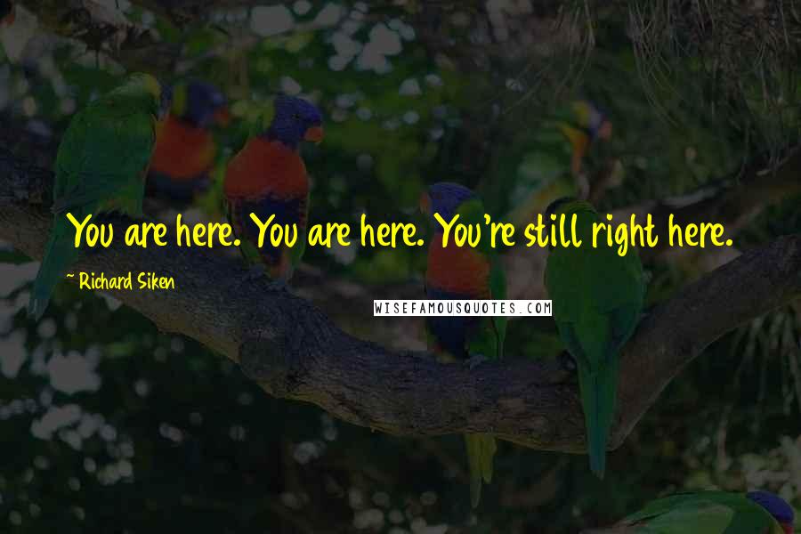 Richard Siken Quotes: You are here. You are here. You're still right here.