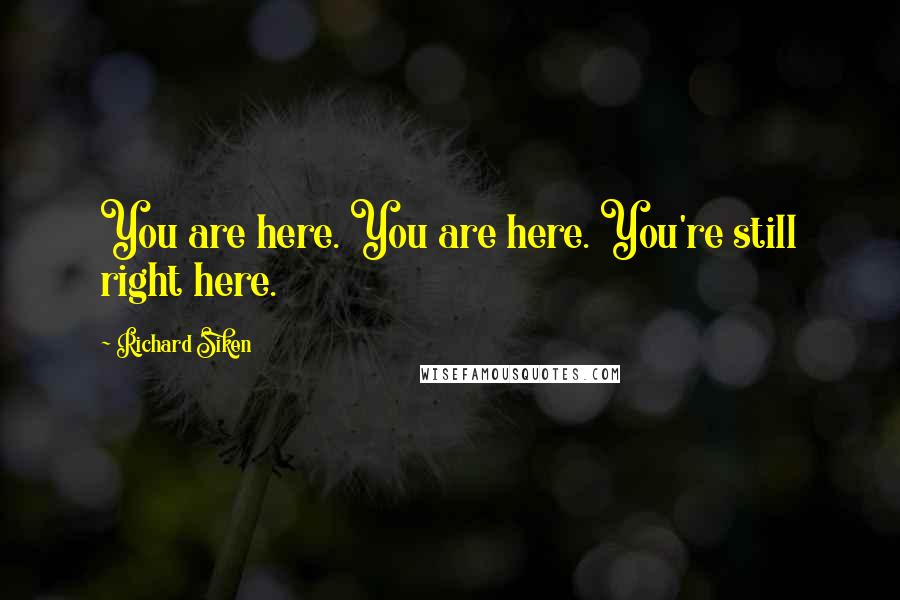 Richard Siken Quotes: You are here. You are here. You're still right here.