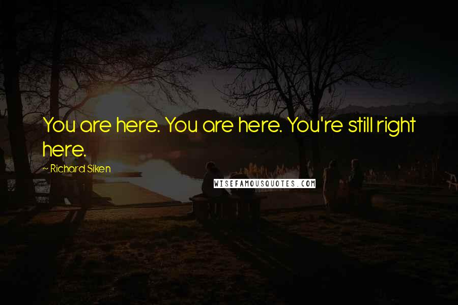 Richard Siken Quotes: You are here. You are here. You're still right here.