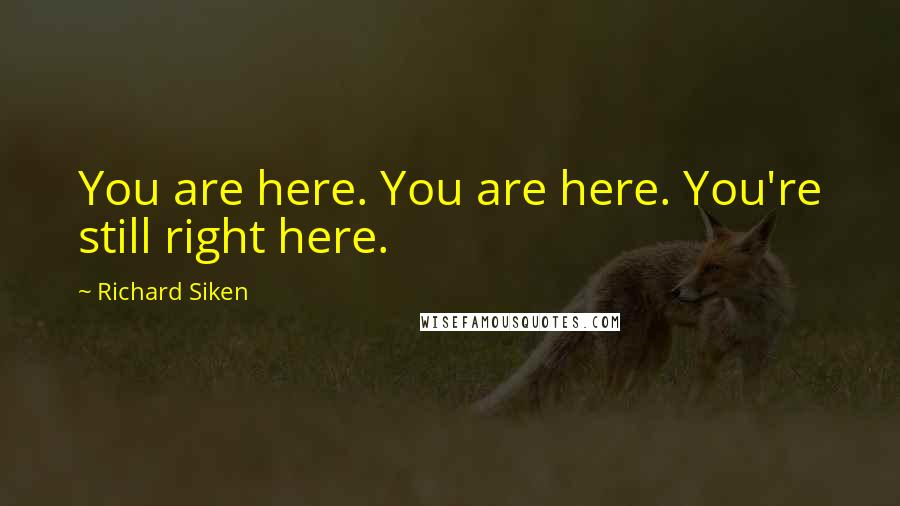 Richard Siken Quotes: You are here. You are here. You're still right here.