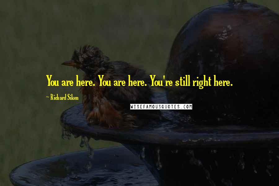 Richard Siken Quotes: You are here. You are here. You're still right here.