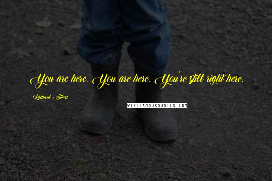 Richard Siken Quotes: You are here. You are here. You're still right here.