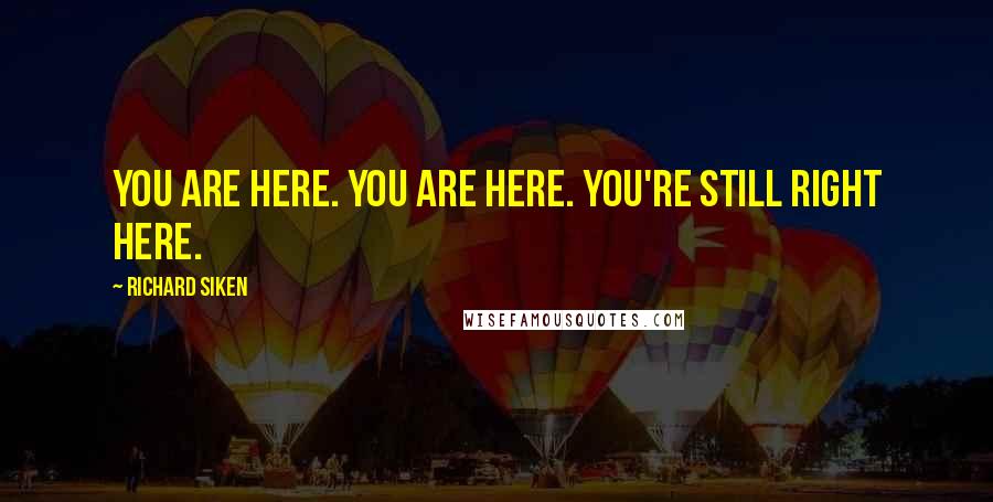 Richard Siken Quotes: You are here. You are here. You're still right here.