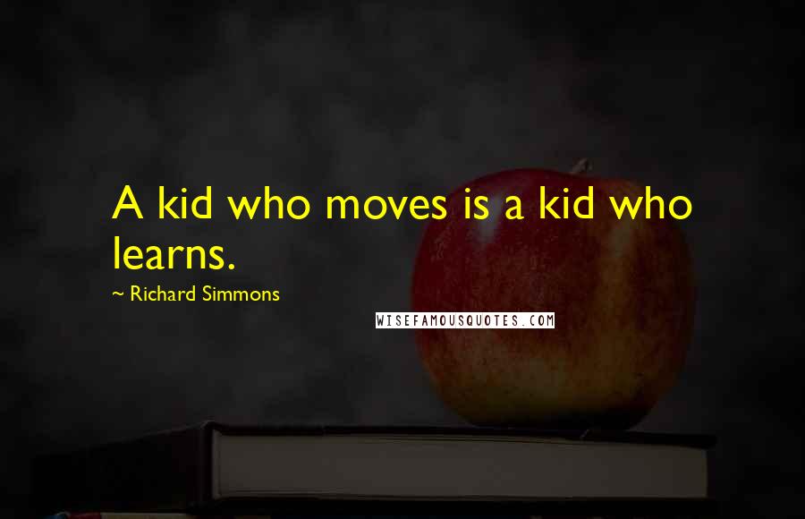 Richard Simmons Quotes: A kid who moves is a kid who learns.