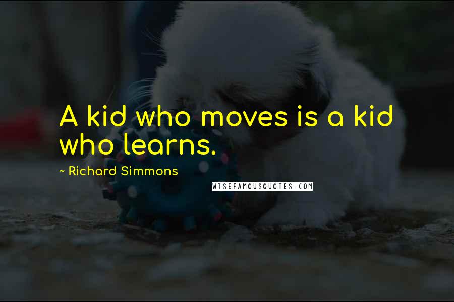 Richard Simmons Quotes: A kid who moves is a kid who learns.