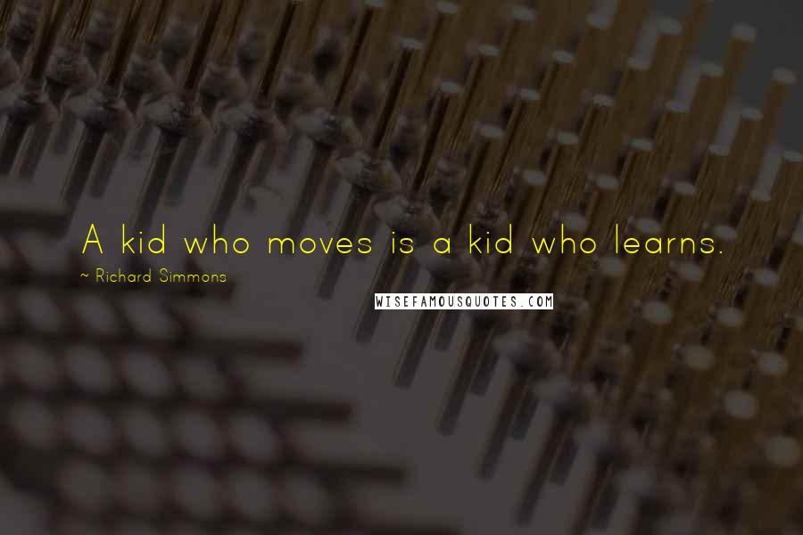 Richard Simmons Quotes: A kid who moves is a kid who learns.