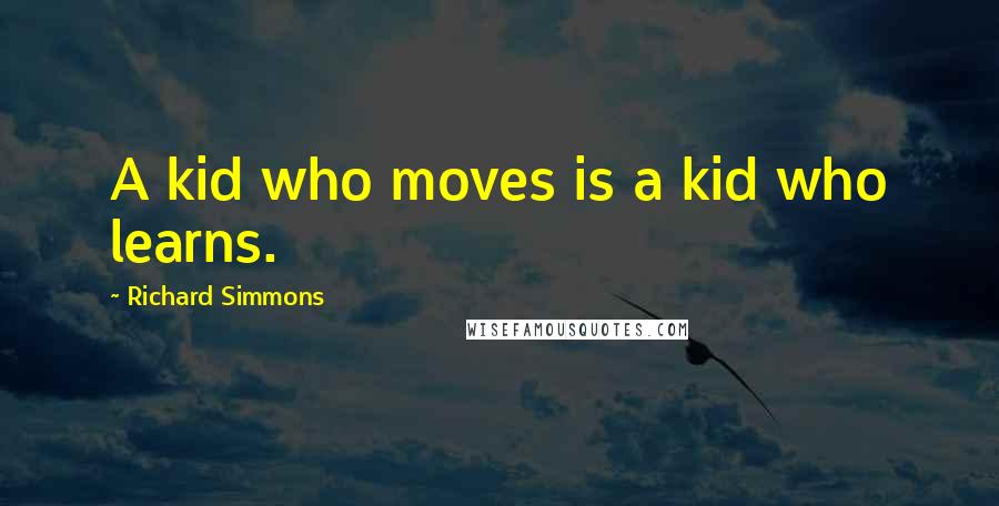 Richard Simmons Quotes: A kid who moves is a kid who learns.