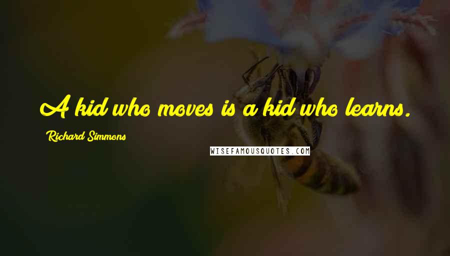 Richard Simmons Quotes: A kid who moves is a kid who learns.