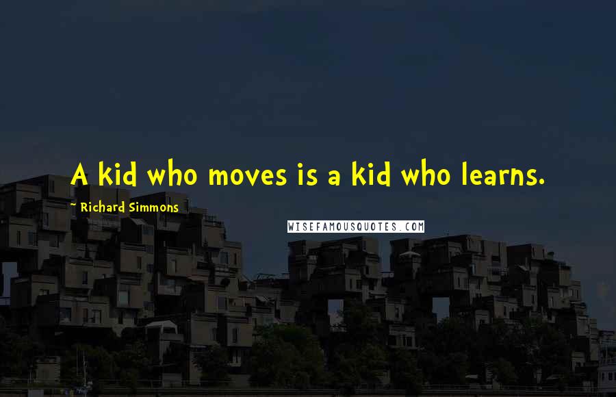 Richard Simmons Quotes: A kid who moves is a kid who learns.