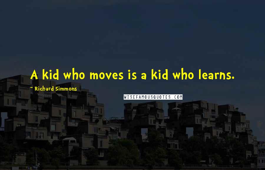 Richard Simmons Quotes: A kid who moves is a kid who learns.