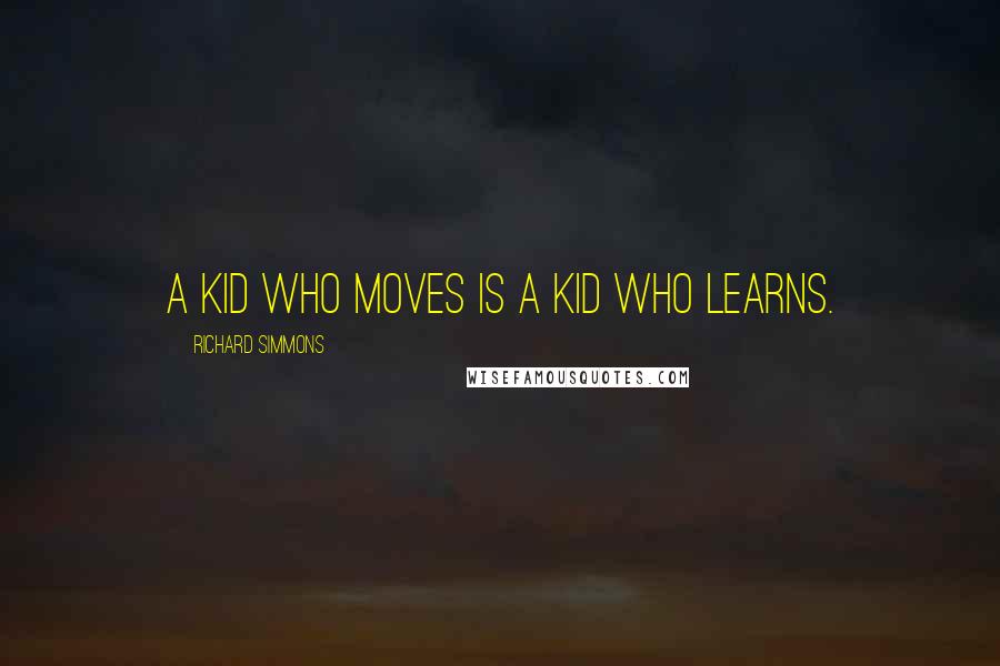 Richard Simmons Quotes: A kid who moves is a kid who learns.