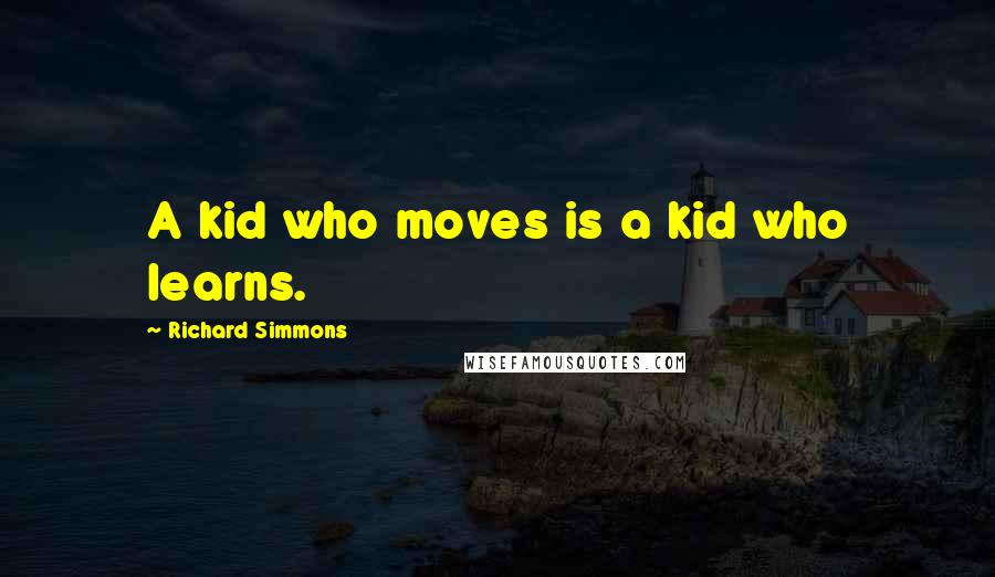 Richard Simmons Quotes: A kid who moves is a kid who learns.