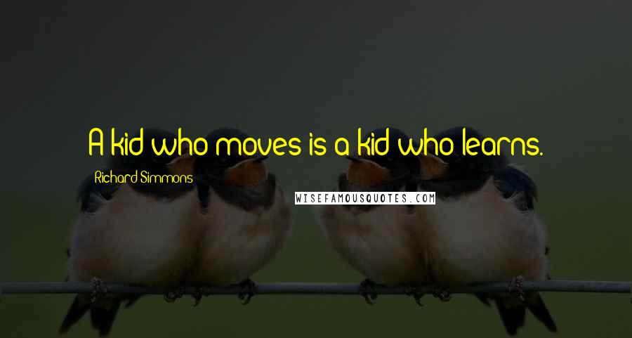 Richard Simmons Quotes: A kid who moves is a kid who learns.