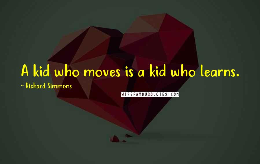 Richard Simmons Quotes: A kid who moves is a kid who learns.