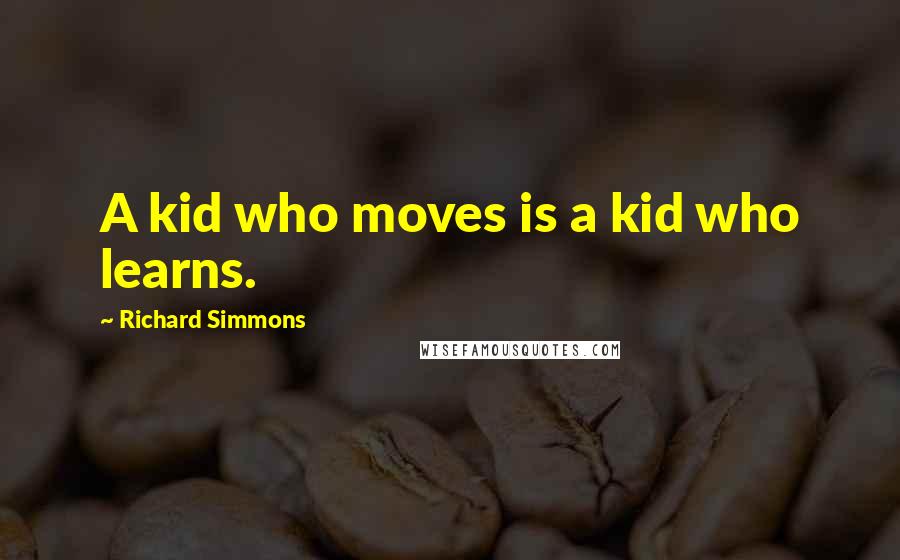 Richard Simmons Quotes: A kid who moves is a kid who learns.