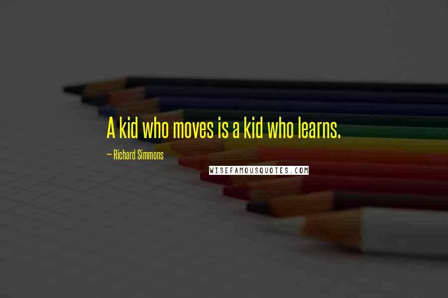 Richard Simmons Quotes: A kid who moves is a kid who learns.