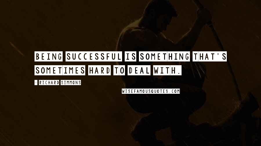 Richard Simmons Quotes: Being successful is something that's sometimes hard to deal with.