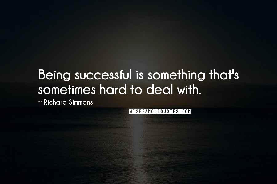 Richard Simmons Quotes: Being successful is something that's sometimes hard to deal with.