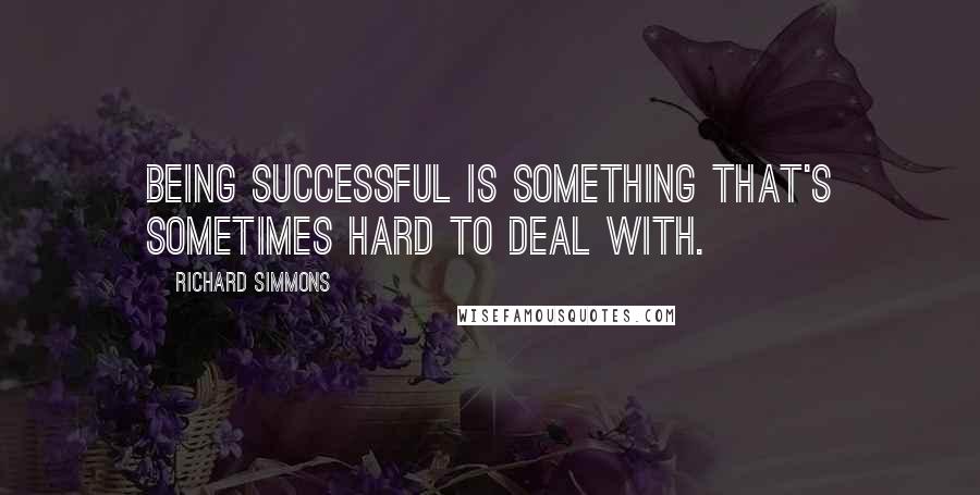 Richard Simmons Quotes: Being successful is something that's sometimes hard to deal with.