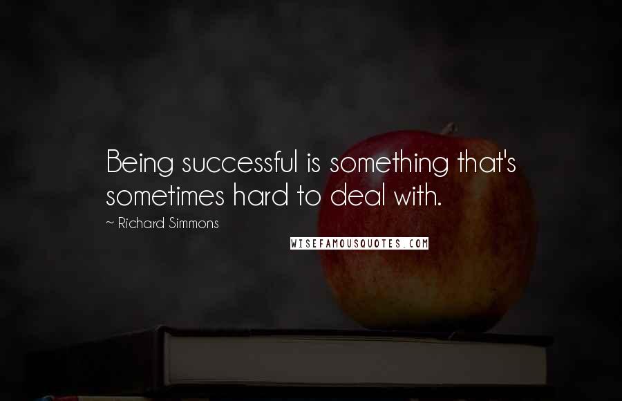 Richard Simmons Quotes: Being successful is something that's sometimes hard to deal with.