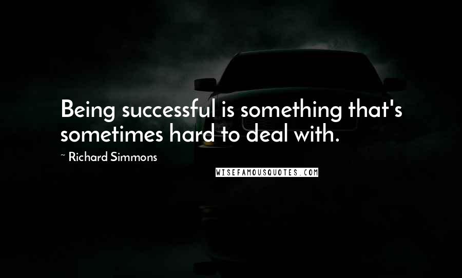 Richard Simmons Quotes: Being successful is something that's sometimes hard to deal with.