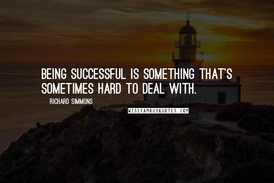 Richard Simmons Quotes: Being successful is something that's sometimes hard to deal with.