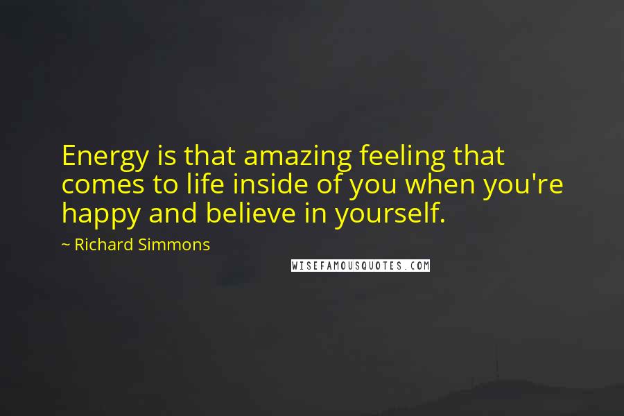 Richard Simmons Quotes: Energy is that amazing feeling that comes to life inside of you when you're happy and believe in yourself.