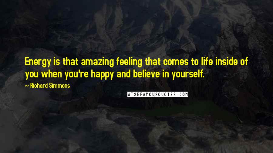 Richard Simmons Quotes: Energy is that amazing feeling that comes to life inside of you when you're happy and believe in yourself.