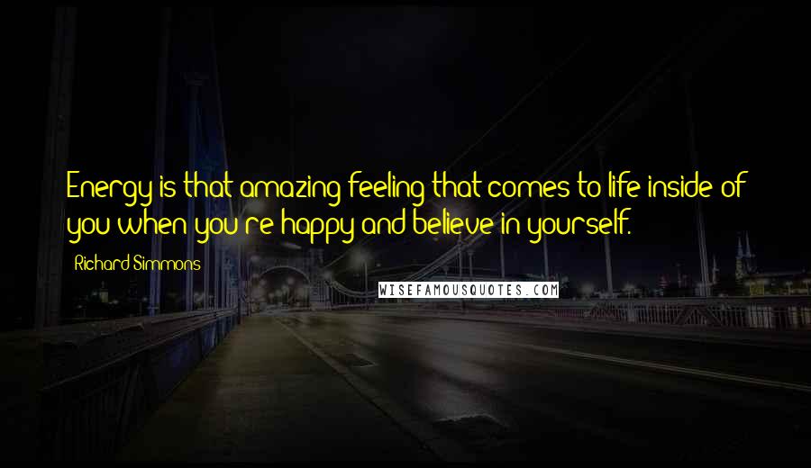 Richard Simmons Quotes: Energy is that amazing feeling that comes to life inside of you when you're happy and believe in yourself.