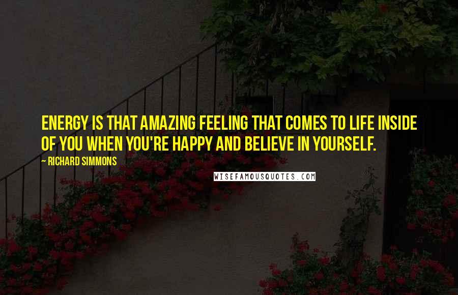 Richard Simmons Quotes: Energy is that amazing feeling that comes to life inside of you when you're happy and believe in yourself.