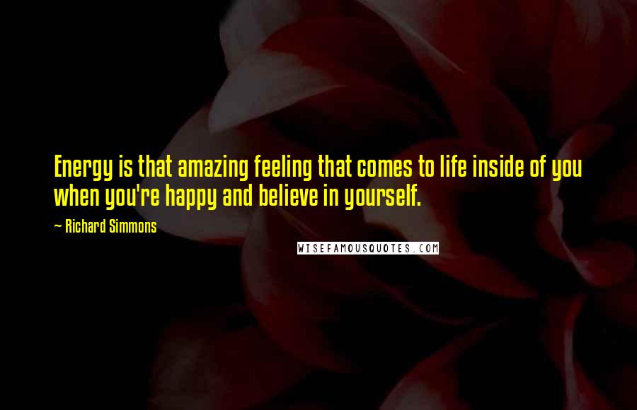 Richard Simmons Quotes: Energy is that amazing feeling that comes to life inside of you when you're happy and believe in yourself.