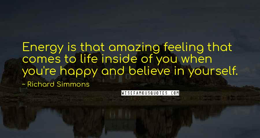 Richard Simmons Quotes: Energy is that amazing feeling that comes to life inside of you when you're happy and believe in yourself.