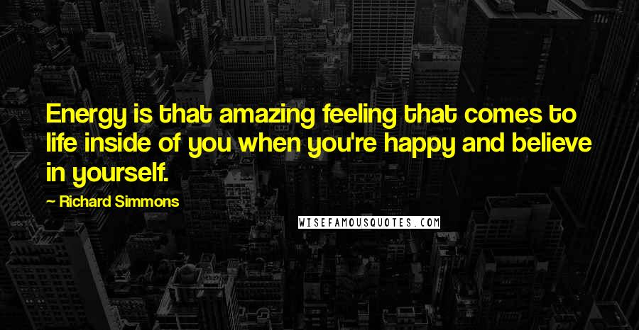 Richard Simmons Quotes: Energy is that amazing feeling that comes to life inside of you when you're happy and believe in yourself.