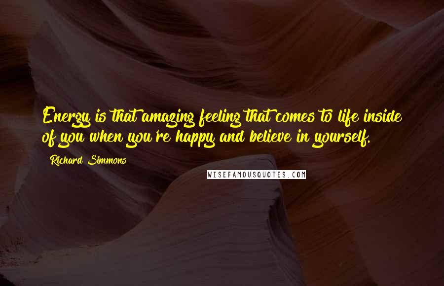 Richard Simmons Quotes: Energy is that amazing feeling that comes to life inside of you when you're happy and believe in yourself.