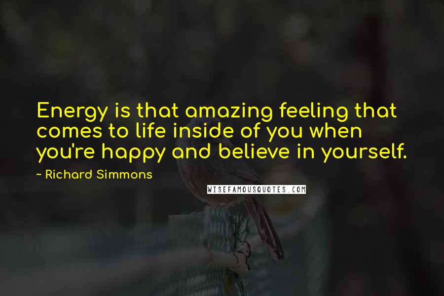 Richard Simmons Quotes: Energy is that amazing feeling that comes to life inside of you when you're happy and believe in yourself.