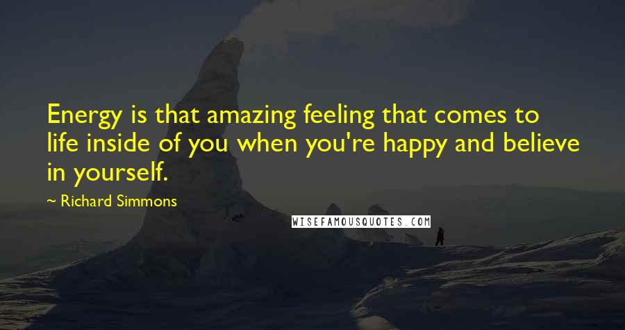 Richard Simmons Quotes: Energy is that amazing feeling that comes to life inside of you when you're happy and believe in yourself.