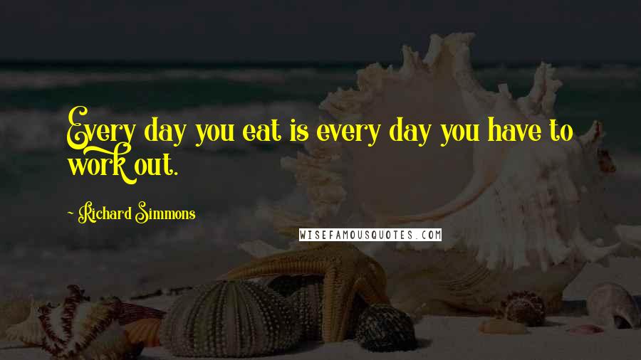 Richard Simmons Quotes: Every day you eat is every day you have to work out.