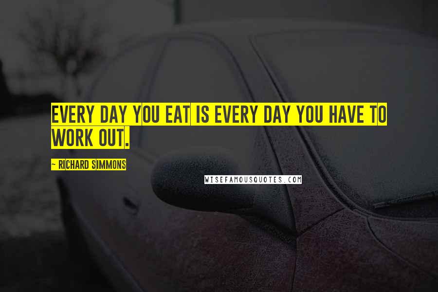 Richard Simmons Quotes: Every day you eat is every day you have to work out.