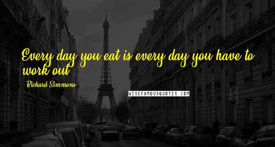 Richard Simmons Quotes: Every day you eat is every day you have to work out.