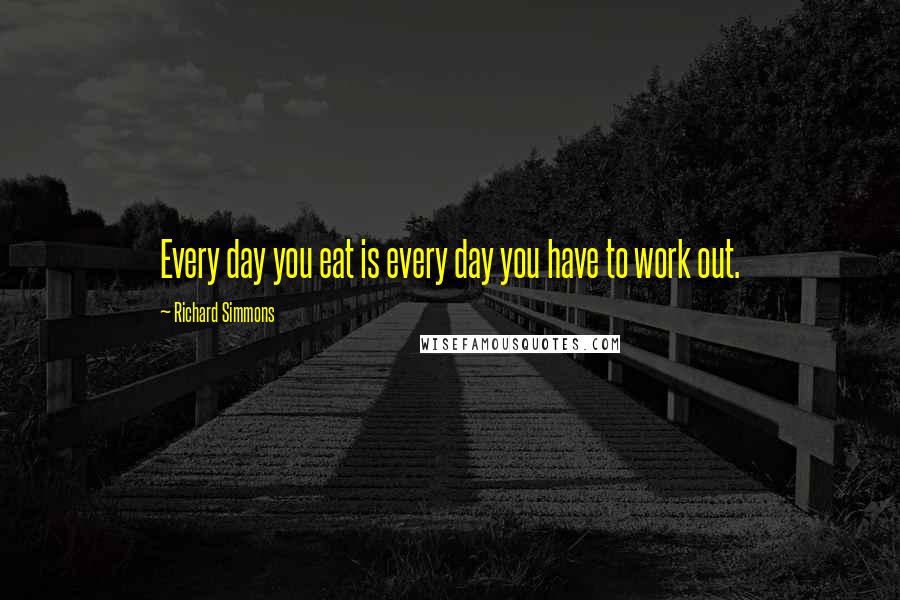 Richard Simmons Quotes: Every day you eat is every day you have to work out.