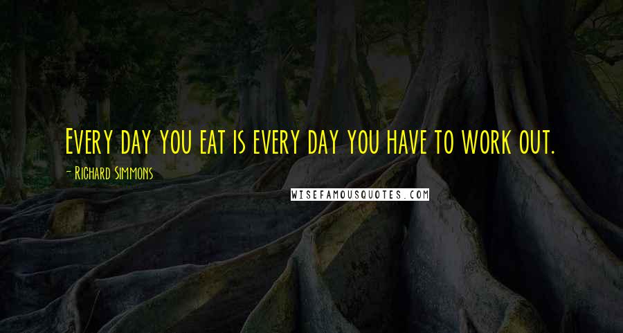 Richard Simmons Quotes: Every day you eat is every day you have to work out.