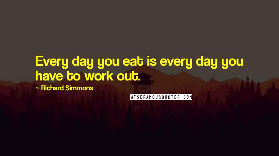 Richard Simmons Quotes: Every day you eat is every day you have to work out.