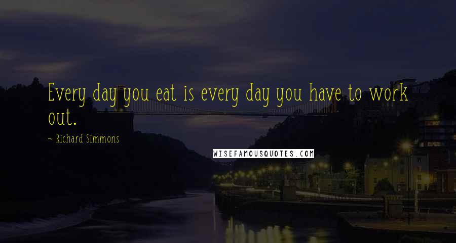 Richard Simmons Quotes: Every day you eat is every day you have to work out.