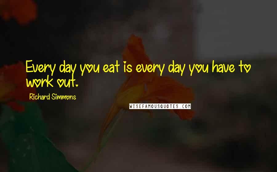 Richard Simmons Quotes: Every day you eat is every day you have to work out.