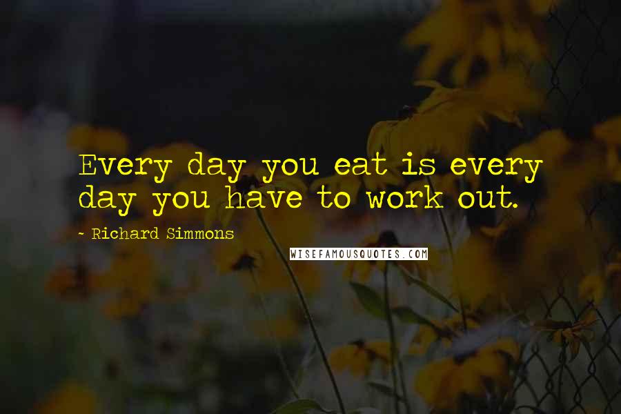 Richard Simmons Quotes: Every day you eat is every day you have to work out.