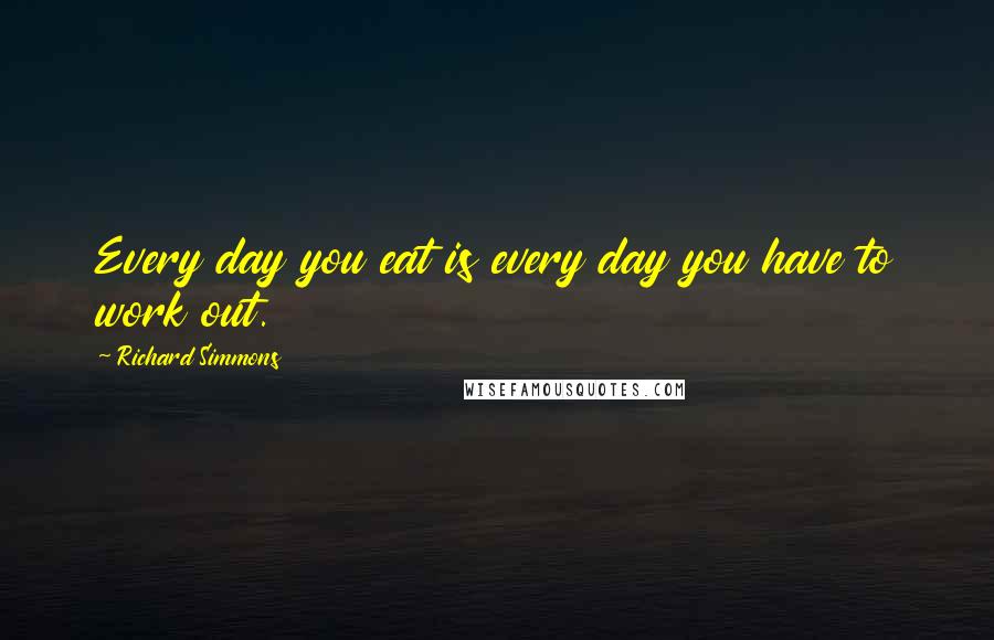 Richard Simmons Quotes: Every day you eat is every day you have to work out.