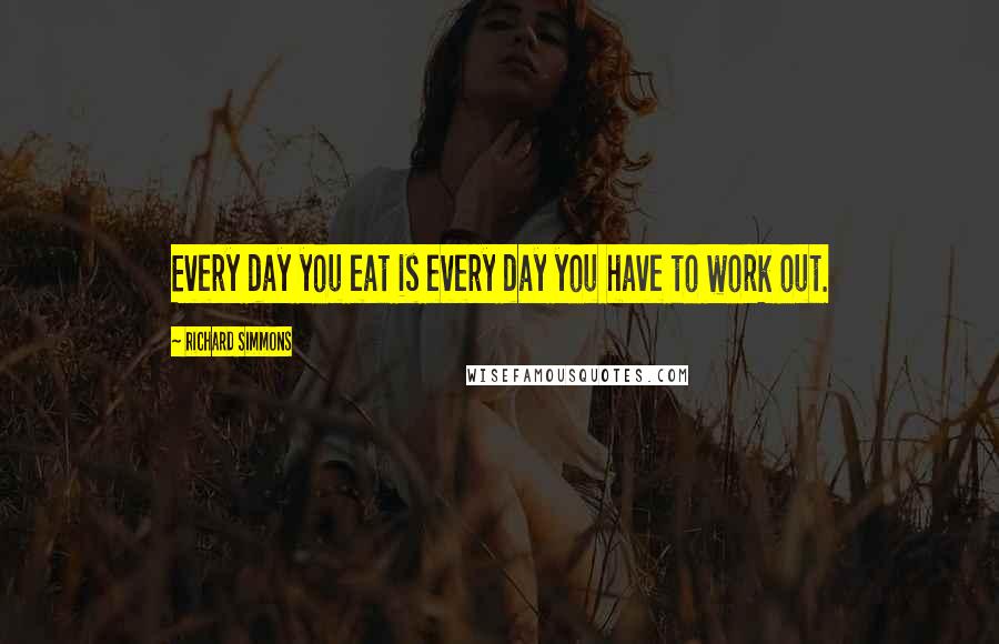 Richard Simmons Quotes: Every day you eat is every day you have to work out.