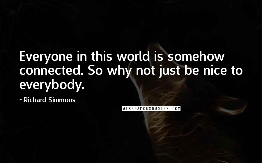 Richard Simmons Quotes: Everyone in this world is somehow connected. So why not just be nice to everybody.