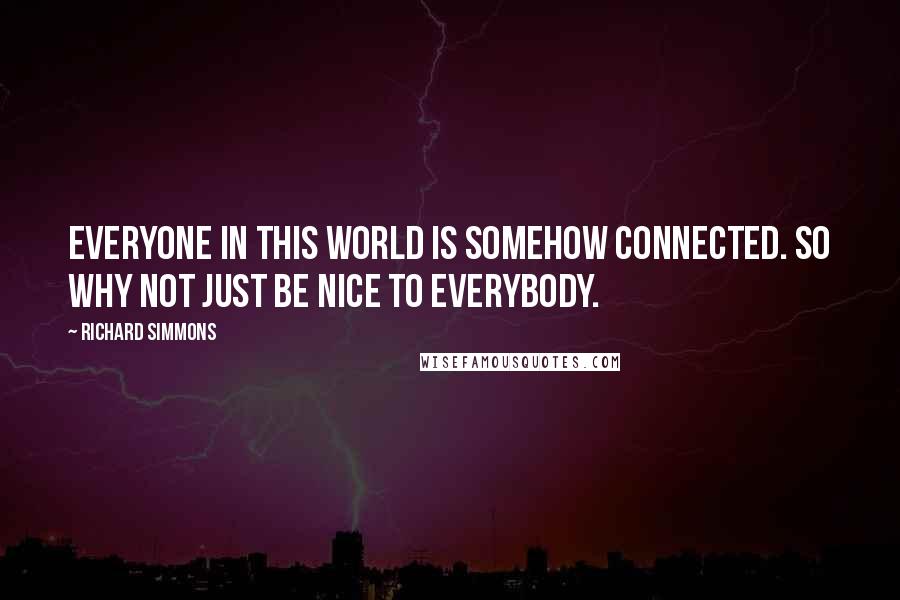 Richard Simmons Quotes: Everyone in this world is somehow connected. So why not just be nice to everybody.