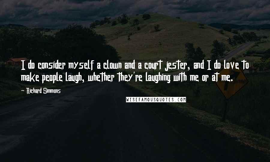 Richard Simmons Quotes: I do consider myself a clown and a court jester, and I do love to make people laugh, whether they're laughing with me or at me.